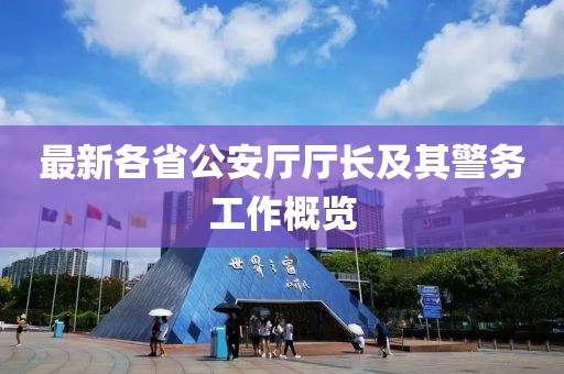 最新各省公安厅厅长及其警务工作概览