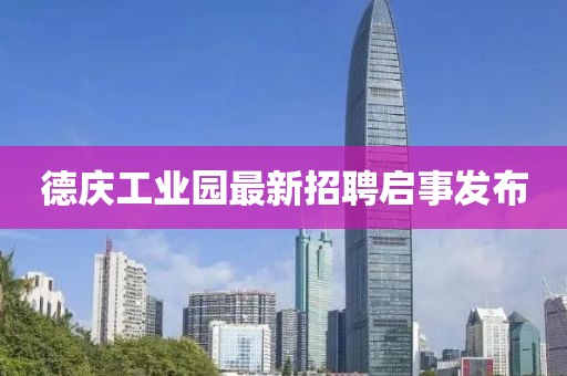 德庆工业园最新招聘启事发布