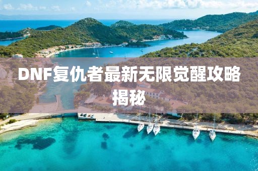 DNF复仇者最新无限觉醒攻略揭秘