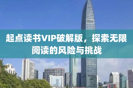 起点读书VIP破解版，探索无限阅读的风险与挑战