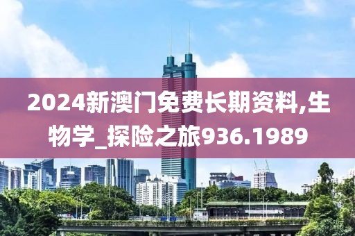 2024新澳门免费长期资料,生物学_探险之旅936.1989