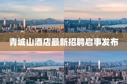青城山酒店最新招聘启事发布