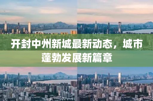 开封中州新城最新动态，城市蓬勃发展新篇章