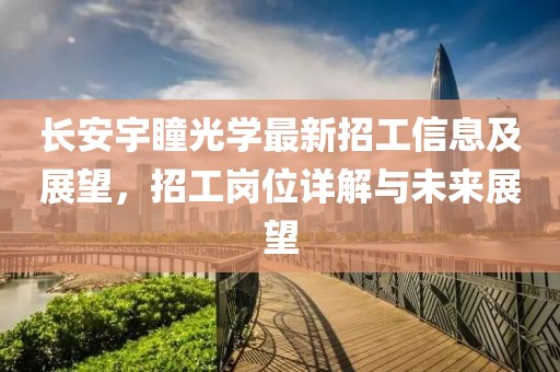 长安宇瞳光学最新招工信息及展望，招工岗位详解与未来展望