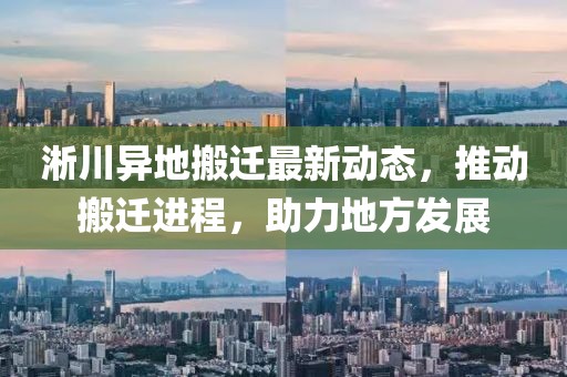 淅川异地搬迁最新动态，推动搬迁进程，助力地方发展
