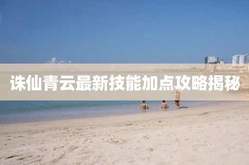 诛仙青云最新技能加点攻略揭秘