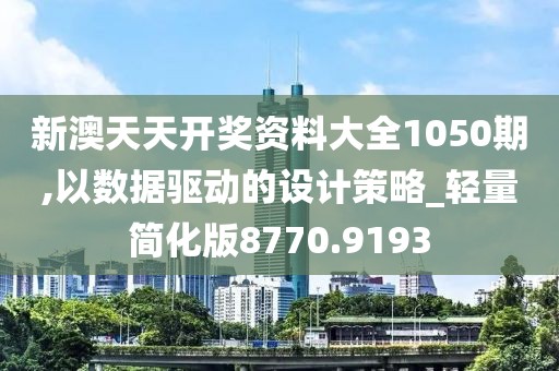 新澳天天开奖资料大全1050期,以数据驱动的设计策略_轻量简化版8770.9193