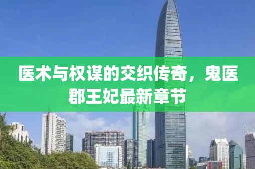 医术与权谋的交织传奇，鬼医郡王妃最新章节