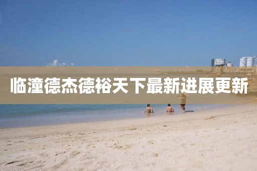临潼德杰德裕天下最新进展更新