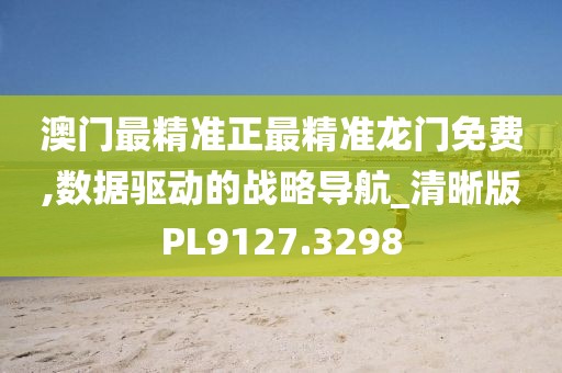 澳门最精准正最精准龙门免费,数据驱动的战略导航_清晰版PL9127.3298