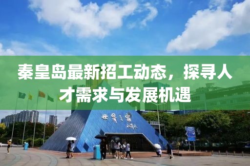 秦皇岛最新招工动态，探寻人才需求与发展机遇