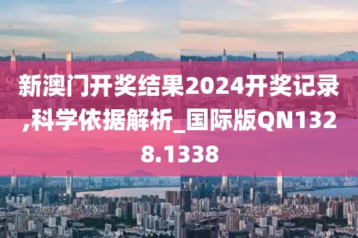 新澳门开奖结果2024开奖记录,科学依据解析_国际版QN1328.1338