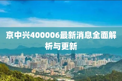 京中兴400006最新消息全面解析与更新