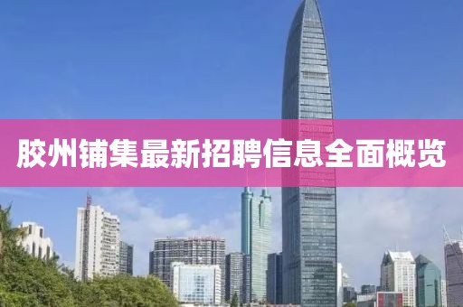 胶州铺集最新招聘信息全面概览
