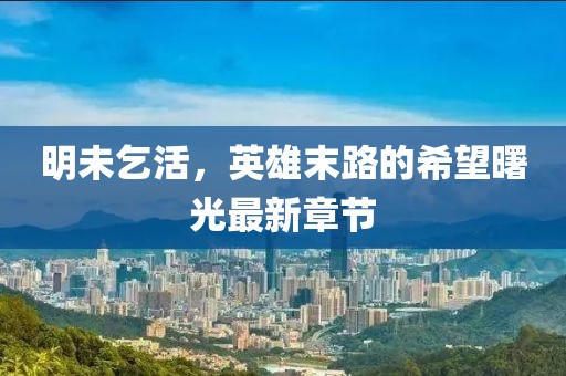明未乞活，英雄末路的希望曙光最新章节