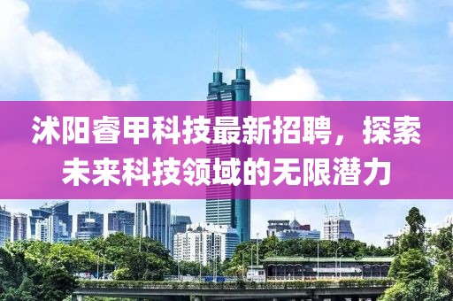 沭阳睿甲科技最新招聘，探索未来科技领域的无限潜力