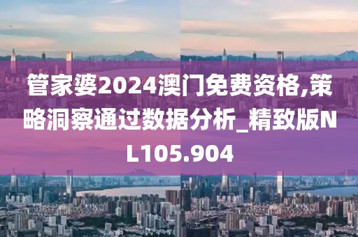 管家婆2024澳门免费资格,策略洞察通过数据分析_精致版NL105.904