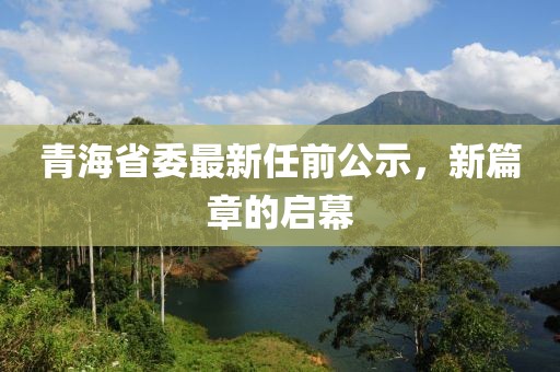 青海省委最新任前公示，新篇章的启幕
