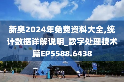 新奥2024年免费资料大全,统计数据详解说明_数字处理技术篇EP5588.6438