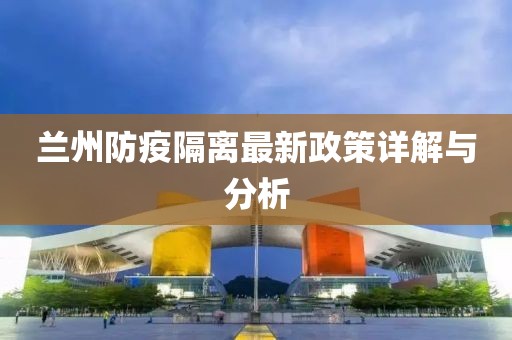 兰州防疫隔离最新政策详解与分析