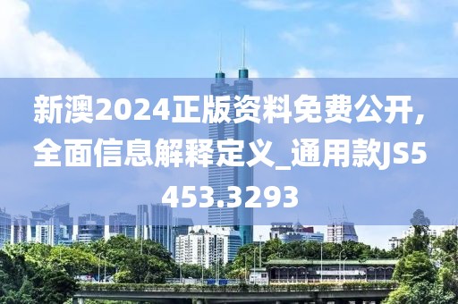 新澳2024正版资料免费公开,全面信息解释定义_通用款JS5453.3293