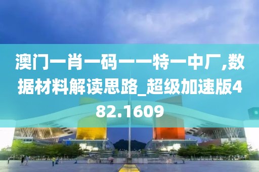 澳门一肖一码一一特一中厂,数据材料解读思路_超级加速版482.1609