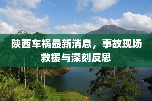 陕西车祸最新消息，事故现场救援与深刻反思