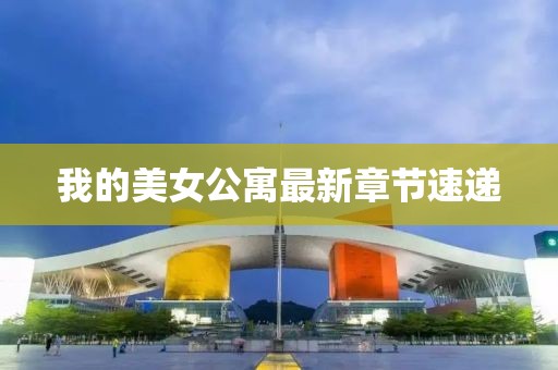 我的美女公寓最新章节速递