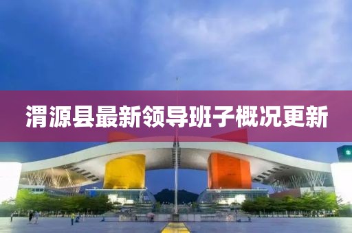 渭源县最新领导班子概况更新