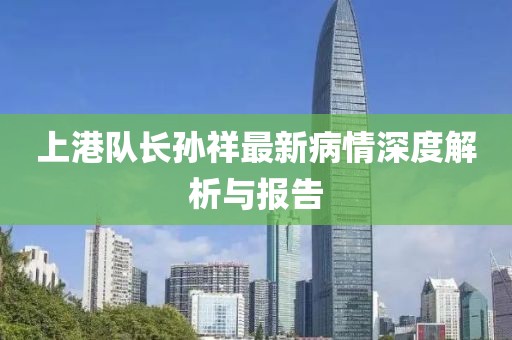 上港队长孙祥最新病情深度解析与报告