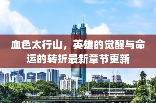 血色太行山，英雄的觉醒与命运的转折最新章节更新