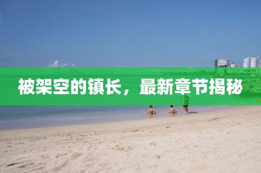 被架空的镇长，最新章节揭秘