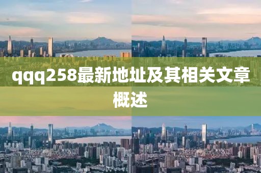 qqq258最新地址及其相关文章概述