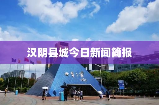 汉阴县城今日新闻简报