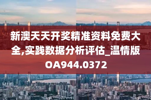 新澳天天开奖精准资料免费大全,实践数据分析评估_温情版OA944.0372