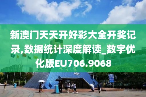 新澳门天天开好彩大全开奖记录,数据统计深度解读_数字优化版EU706.9068