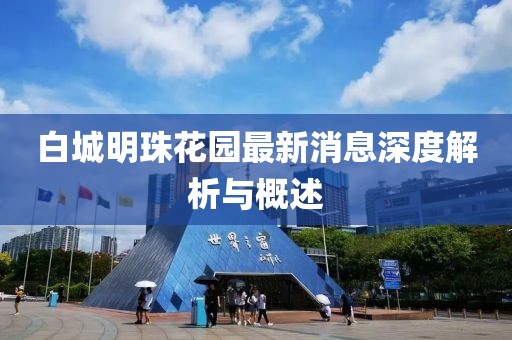 白城明珠花园最新消息深度解析与概述