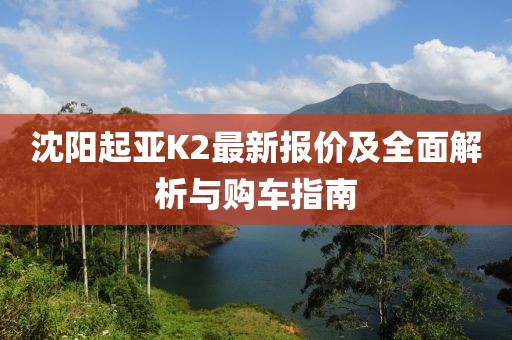 沈阳起亚K2最新报价及全面解析与购车指南