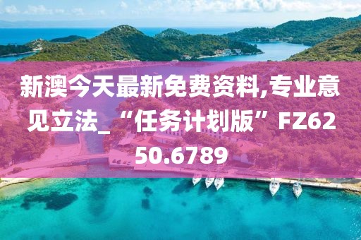 新澳今天最新免费资料,专业意见立法_“任务计划版”FZ6250.6789