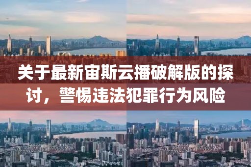 关于最新宙斯云播破解版的探讨，警惕违法犯罪行为风险