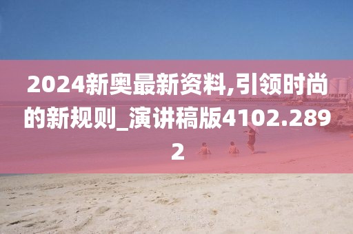 2024新奥最新资料,引领时尚的新规则_演讲稿版4102.2892