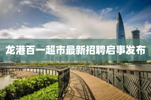 龙港百一超市最新招聘启事发布