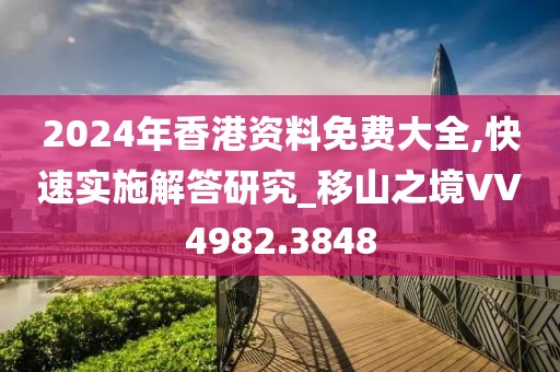 2024年香港资料免费大全,快速实施解答研究_移山之境VV4982.3848