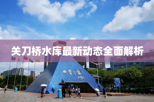 关刀桥水库最新动态全面解析