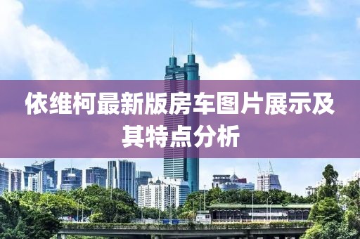 依维柯最新版房车图片展示及其特点分析