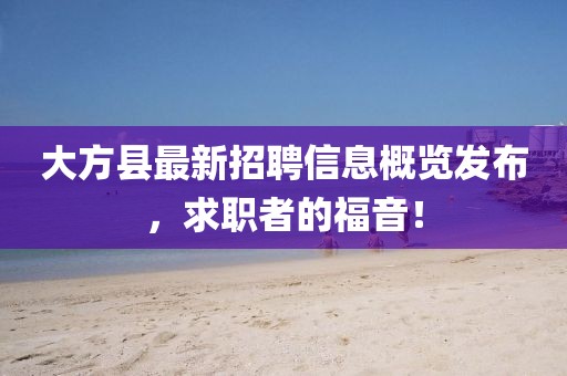 大方县最新招聘信息概览发布，求职者的福音！