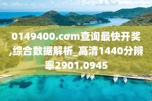 0149400.cσm查询最快开奖,综合数据解析_高清1440分辨率2901.0945