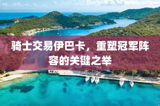 骑士交易伊巴卡，重塑冠军阵容的关键之举