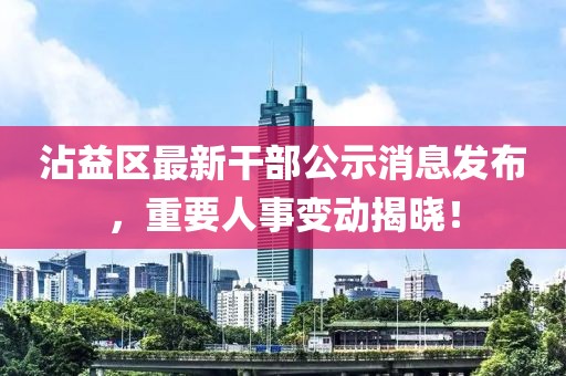 沾益区最新干部公示消息发布，重要人事变动揭晓！