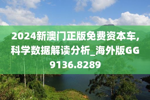 2024新澳门正版免费资本车,科学数据解读分析_海外版GG9136.8289